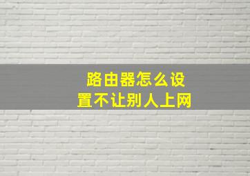 路由器怎么设置不让别人上网