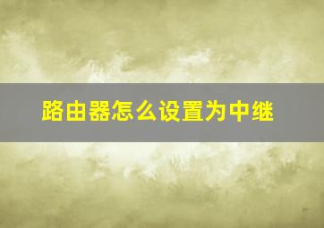 路由器怎么设置为中继