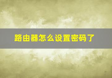 路由器怎么设置密码了