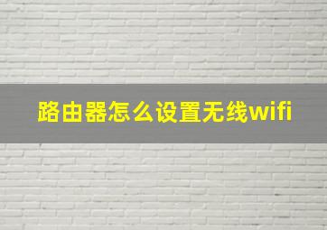 路由器怎么设置无线wifi