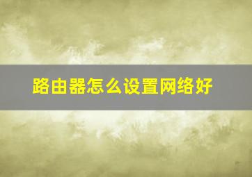 路由器怎么设置网络好