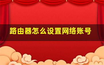 路由器怎么设置网络账号