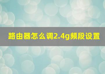 路由器怎么调2.4g频段设置