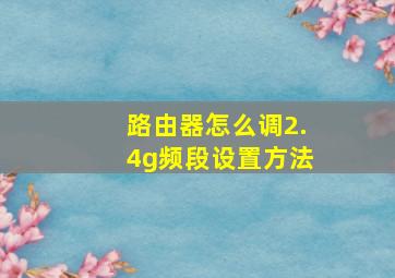 路由器怎么调2.4g频段设置方法