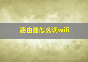 路由器怎么调wifi