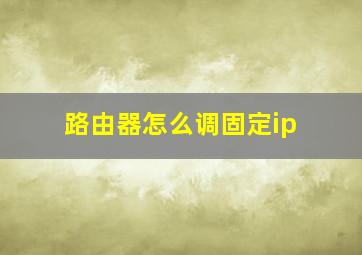 路由器怎么调固定ip