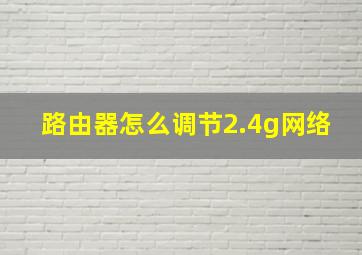 路由器怎么调节2.4g网络