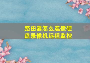 路由器怎么连接硬盘录像机远程监控