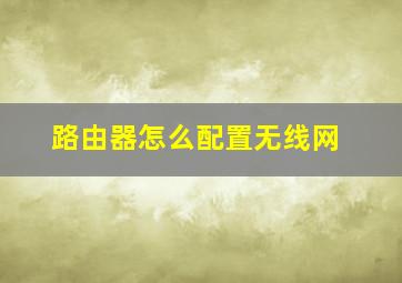 路由器怎么配置无线网