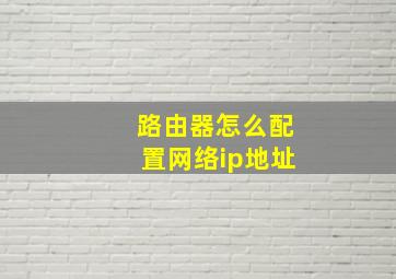 路由器怎么配置网络ip地址