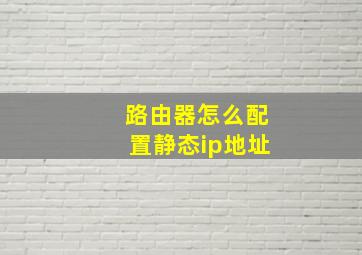 路由器怎么配置静态ip地址