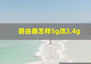 路由器怎样5g改2.4g