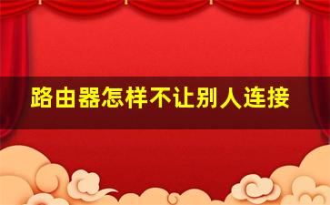 路由器怎样不让别人连接