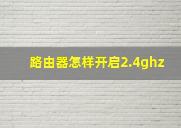 路由器怎样开启2.4ghz