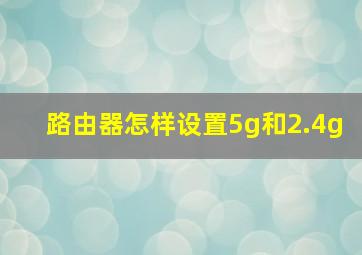 路由器怎样设置5g和2.4g