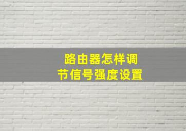 路由器怎样调节信号强度设置