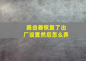 路由器恢复了出厂设置然后怎么弄