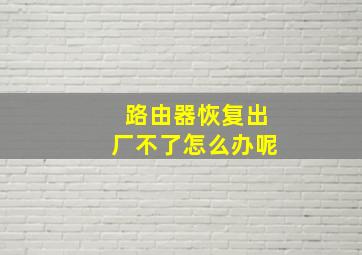 路由器恢复出厂不了怎么办呢