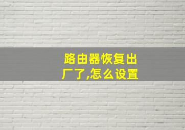 路由器恢复出厂了,怎么设置