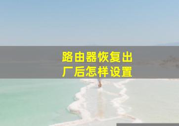 路由器恢复出厂后怎样设置