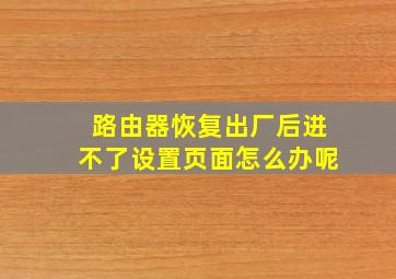 路由器恢复出厂后进不了设置页面怎么办呢