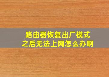 路由器恢复出厂模式之后无法上网怎么办啊