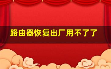 路由器恢复出厂用不了了