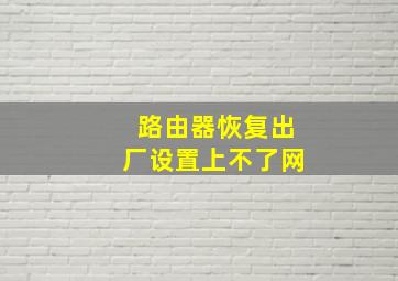 路由器恢复出厂设置上不了网