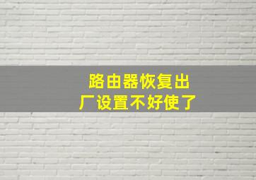 路由器恢复出厂设置不好使了