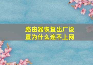 路由器恢复出厂设置为什么连不上网