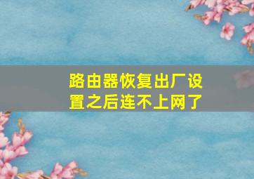 路由器恢复出厂设置之后连不上网了