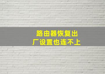 路由器恢复出厂设置也连不上