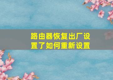 路由器恢复出厂设置了如何重新设置