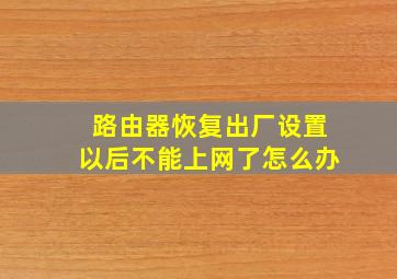 路由器恢复出厂设置以后不能上网了怎么办