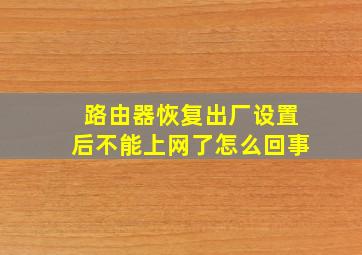 路由器恢复出厂设置后不能上网了怎么回事