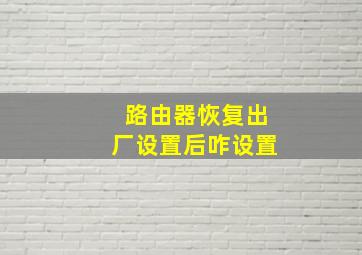 路由器恢复出厂设置后咋设置