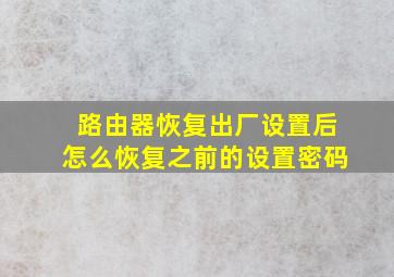 路由器恢复出厂设置后怎么恢复之前的设置密码