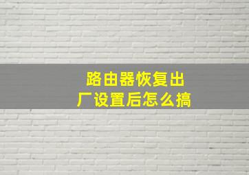 路由器恢复出厂设置后怎么搞