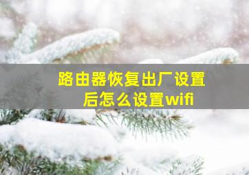 路由器恢复出厂设置后怎么设置wifi