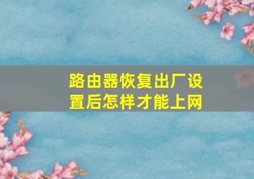 路由器恢复出厂设置后怎样才能上网