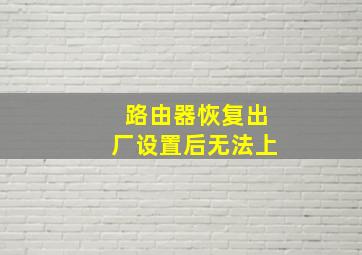 路由器恢复出厂设置后无法上