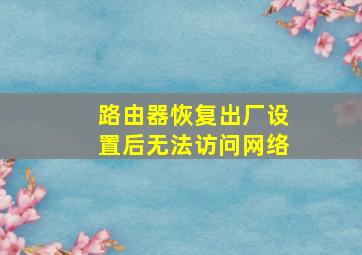 路由器恢复出厂设置后无法访问网络