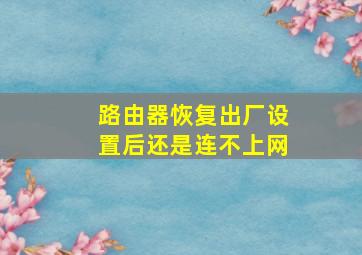 路由器恢复出厂设置后还是连不上网