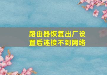 路由器恢复出厂设置后连接不到网络