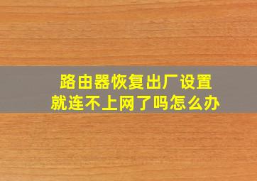 路由器恢复出厂设置就连不上网了吗怎么办