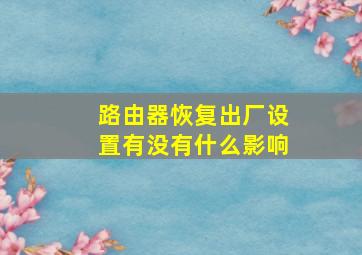 路由器恢复出厂设置有没有什么影响