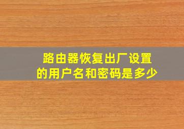 路由器恢复出厂设置的用户名和密码是多少