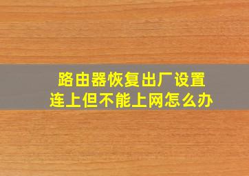 路由器恢复出厂设置连上但不能上网怎么办