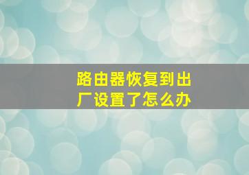 路由器恢复到出厂设置了怎么办