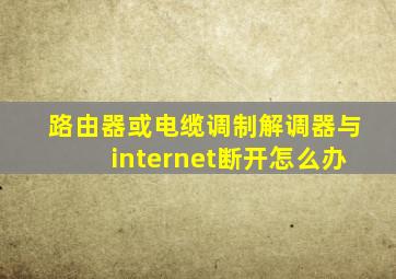 路由器或电缆调制解调器与internet断开怎么办